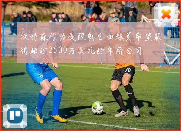 沃特森作为受限制自由球员希望获得超过2500万美元的年薪合同