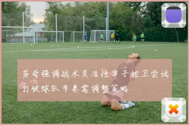 芬奇强调战术灵活性华子控卫尝试打破球队节奏需调整策略