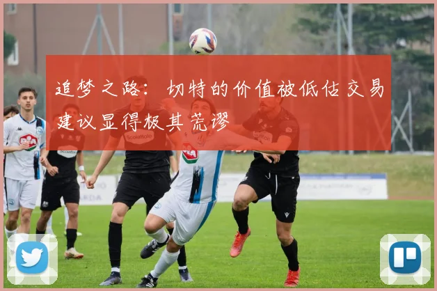追梦之路：切特的价值被低估交易建议显得极其荒谬