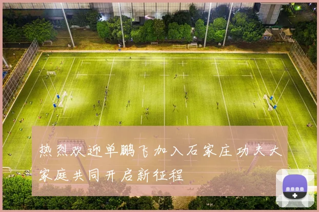 热烈欢迎单鹏飞加入石家庄功夫大家庭共同开启新征程