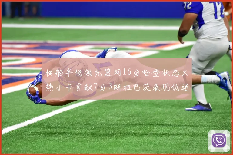 快船半场领先篮网16分哈登状态火热小卡贡献7分3断祖巴茨表现低迷
