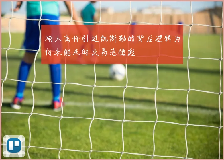 湖人高价引进凯斯勒的背后逻辑为何未能及时交易范德彪