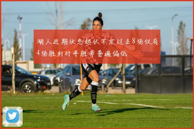 湖人近期状态起伏不定过去8场仅有4场胜利对手胜率普遍偏低
