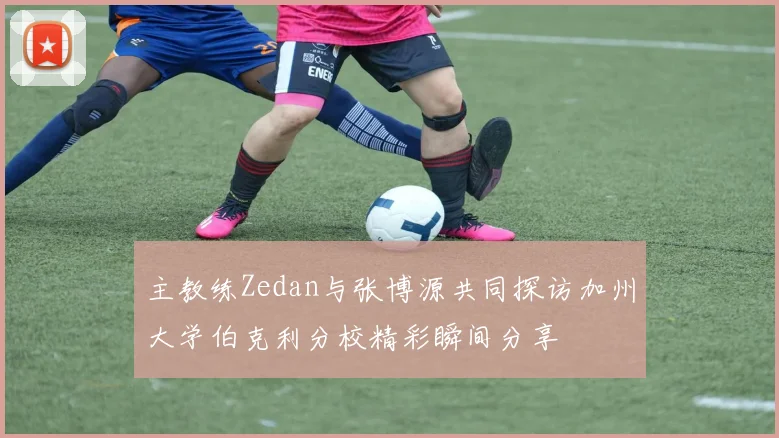 主教练Zedan与张博源共同探访加州大学伯克利分校精彩瞬间分享