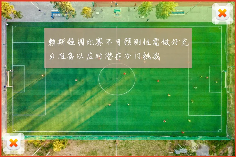 赖斯强调比赛不可预测性需做好充分准备以应对潜在冷门挑战
