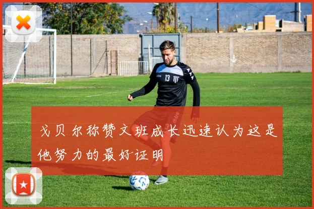 戈贝尔称赞文班成长迅速认为这是他努力的最好证明