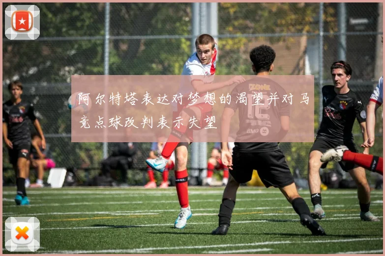 阿尔特塔表达对梦想的渴望并对马竞点球改判表示失望